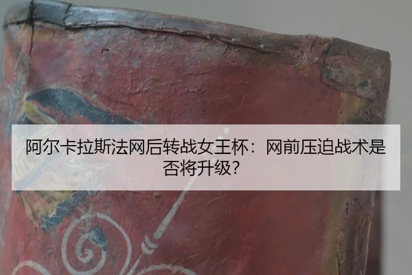 阿尔卡拉斯法网后转战女王杯：网前压迫战术是否将升级？